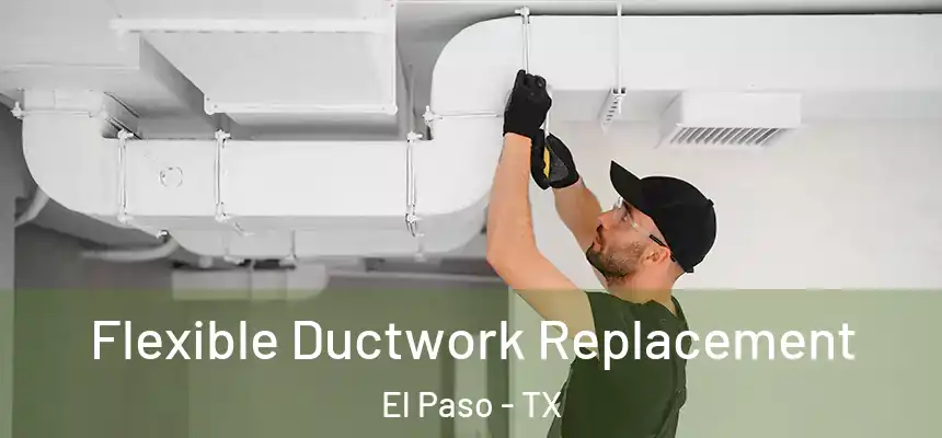 Flexible Ductwork Replacement El Paso - TX