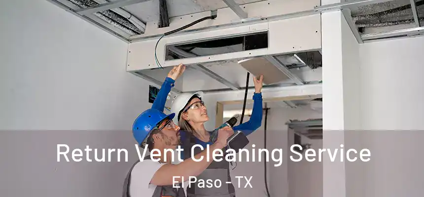 Return Vent Cleaning Service El Paso - TX